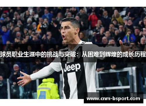 球员职业生涯中的挑战与突破：从困难到辉煌的成长历程