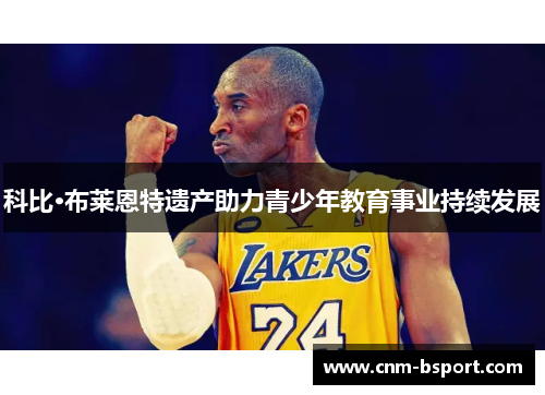 科比·布莱恩特遗产助力青少年教育事业持续发展 科比·布莱恩特遗产助力青少年教育事业持续发展