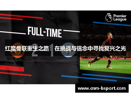 红魔曼联重生之路:在挑战与信念中寻找复兴之光 红魔曼联重生之路:在挑战与信念中寻找复兴之光