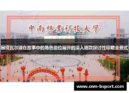 围绕瓦尔迪在故事中的角色定位展开的深入细致探讨性标题全景式 围绕瓦尔迪在故事中的角色定位展开的深入细致探讨性标题全景式