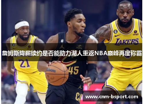 詹姆斯降薪续约是否能助力湖人重返NBA巅峰再度称霸