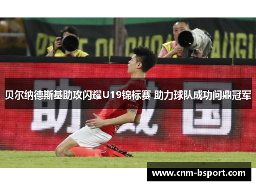 贝尔纳德斯基助攻闪耀U19锦标赛 助力球队成功问鼎冠军 贝尔纳德斯基助攻闪耀U19锦标赛 助力球队成功问鼎冠军