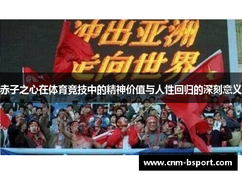 赤子之心在体育竞技中的精神价值与人性回归的深刻意义