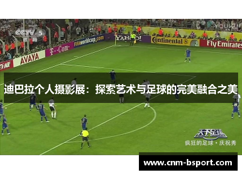 迪巴拉个人摄影展：探索艺术与足球的完美融合之美