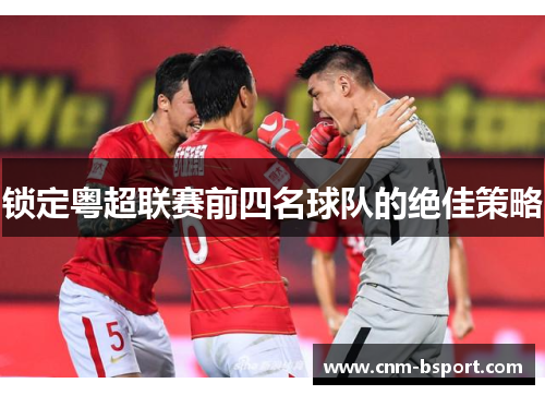 锁定粤超联赛前四名球队的绝佳策略