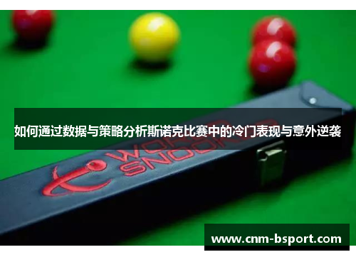 如何通过数据与策略分析斯诺克比赛中的冷门表现与意外逆袭 如何通过数据与策略分析斯诺克比赛中的冷门表现与意外逆袭