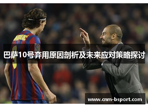 巴萨10号弃用原因剖析及未来应对策略探讨