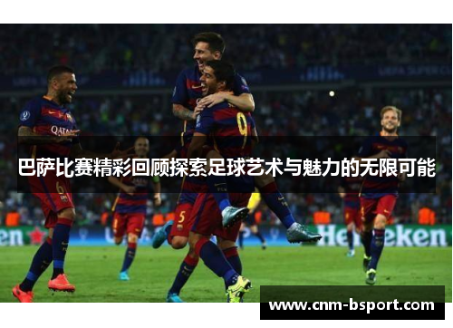巴萨比赛精彩回顾探索足球艺术与魅力的无限可能