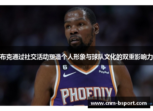 布克通过社交活动塑造个人形象与球队文化的双重影响力