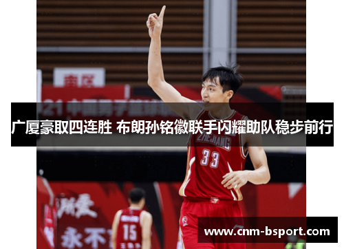 广厦豪取四连胜 布朗孙铭徽联手闪耀助队稳步前行