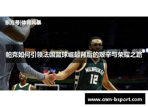 帕克如何引领法国篮球崛起背后的艰辛与荣耀之路 帕克如何引领法国篮球崛起背后的艰辛与荣耀之路
