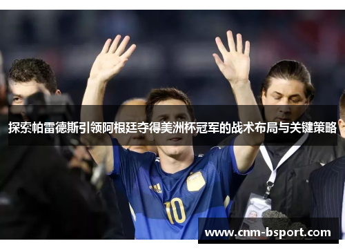 探索帕雷德斯引领阿根廷夺得美洲杯冠军的战术布局与关键策略
