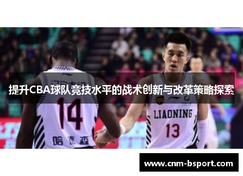 提升CBA球队竞技水平的战术创新与改革策略探索