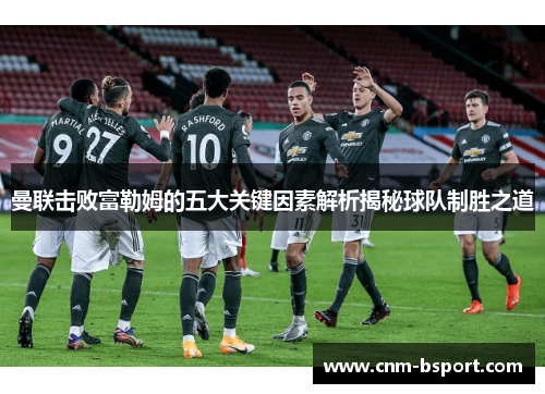 曼联击败富勒姆的五大关键因素解析揭秘球队制胜之道