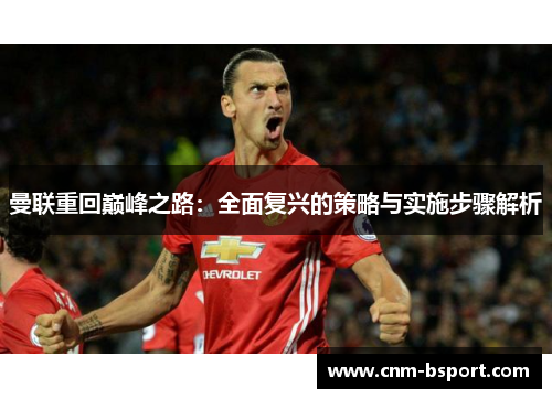 曼联重回巅峰之路：全面复兴的策略与实施步骤解析