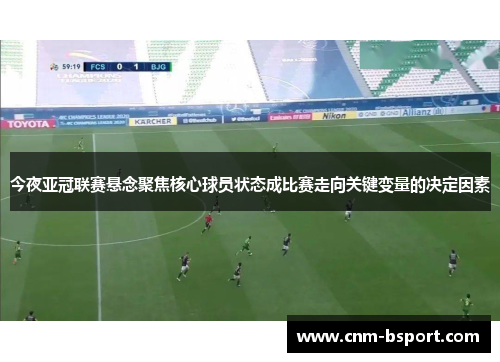 今夜亚冠联赛悬念聚焦核心球员状态成比赛走向关键变量的决定因素 今夜亚冠联赛悬念聚焦核心球员状态成比赛走向关键变量的决定因素