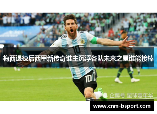 梅西退役后西甲新传奇谁主沉浮各队未来之星谁能接棒 梅西退役后西甲新传奇谁主沉浮各队未来之星谁能接棒