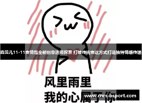森贝儿11-11表情包全新创意选择探索 打破传统表达方式打造独特情感传递 森贝儿11-11表情包全新创意选择探索 打破传统表达方式打造独特情感传递