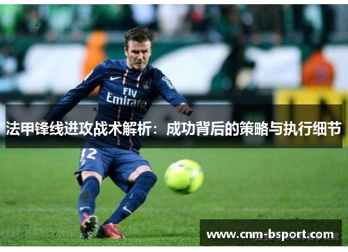 法甲锋线进攻战术解析：成功背后的策略与执行细节
