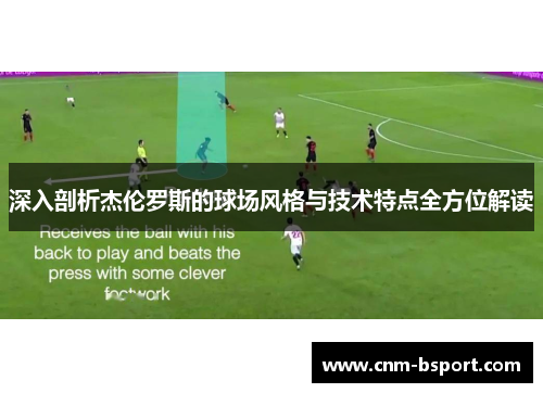 深入剖析杰伦罗斯的球场风格与技术特点全方位解读 深入剖析杰伦罗斯的球场风格与技术特点全方位解读