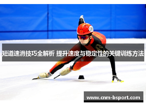 短道速滑技巧全解析 提升速度与稳定性的关键训练方法