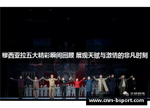 穆西亚拉五大精彩瞬间回顾 展现天赋与激情的非凡时刻