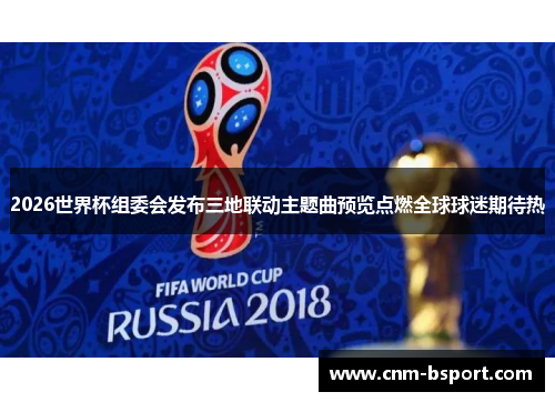 2026世界杯组委会发布三地联动主题曲预览点燃全球球迷期待热