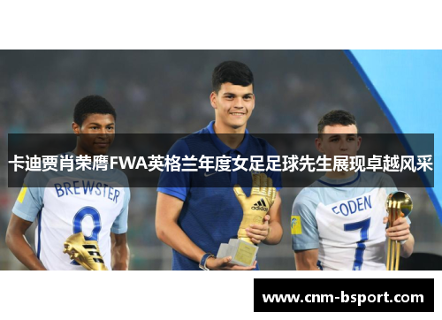 卡迪贾肖荣膺FWA英格兰年度女足足球先生展现卓越风采