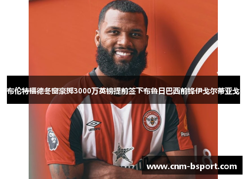 布伦特福德冬窗豪掷3000万英镑提前签下布鲁日巴西前锋伊戈尔蒂亚戈