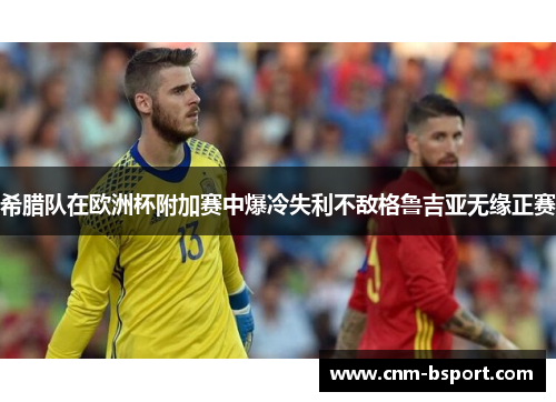 希腊队在欧洲杯附加赛中爆冷失利不敌格鲁吉亚无缘正赛