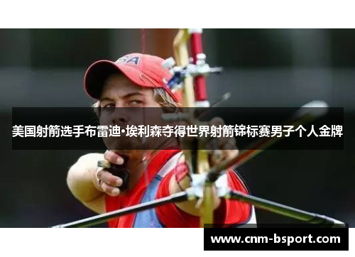 美国射箭选手布雷迪·埃利森夺得世界射箭锦标赛男子个人金牌