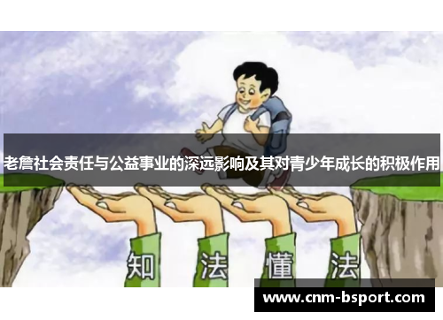 老詹社会责任与公益事业的深远影响及其对青少年成长的积极作用